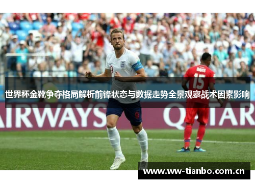 世界杯金靴争夺格局解析前锋状态与数据走势全景观察战术因素影响